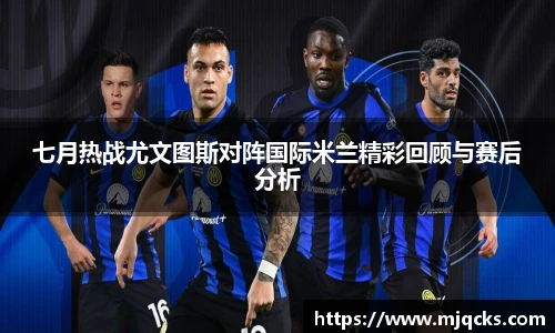七月热战尤文图斯对阵国际米兰精彩回顾与赛后分析